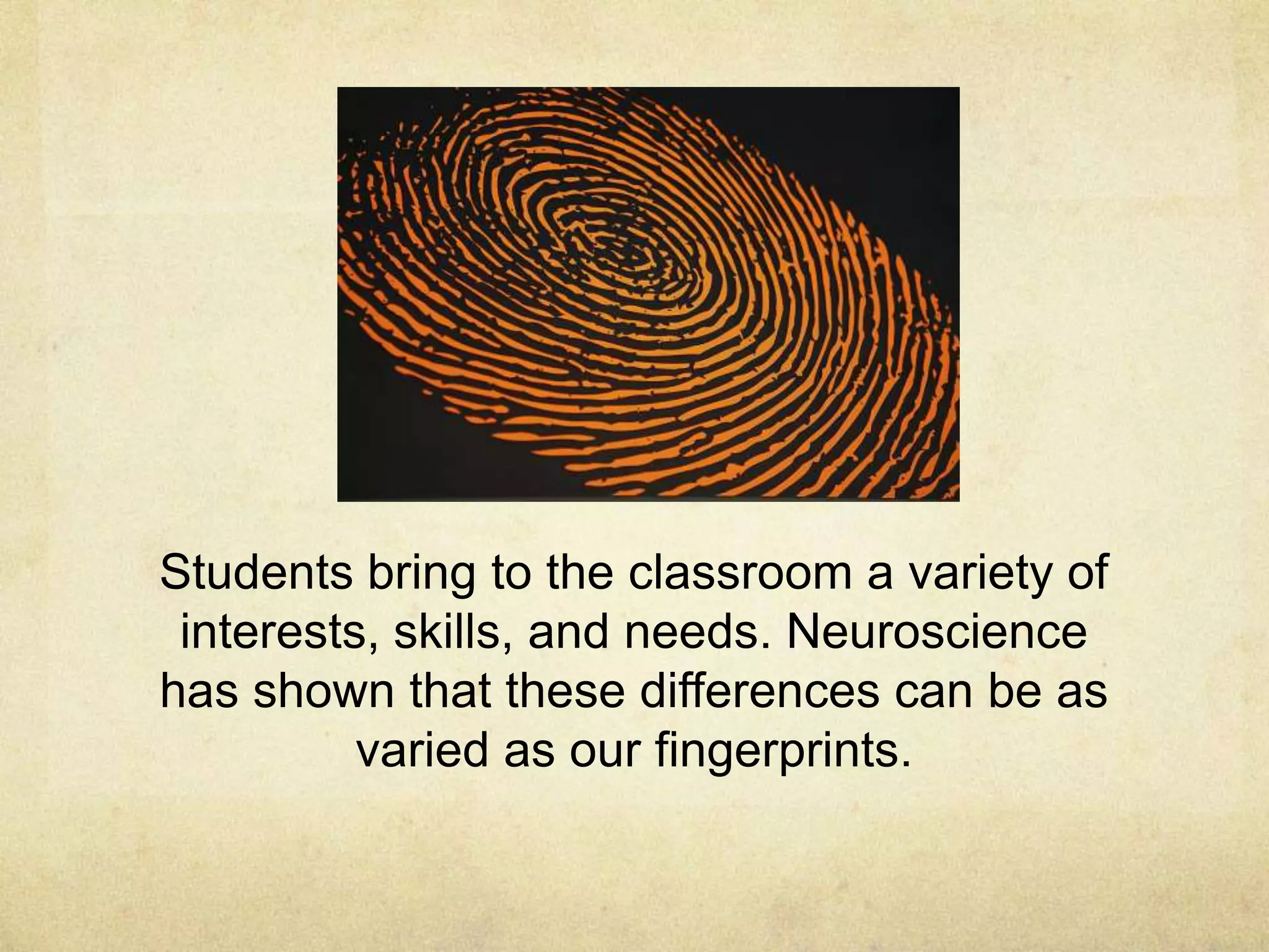 Students bring to the classroom a variety of
interests, skills, and needs. Neuroscience
has shown that these differences can be as
varied as our fingerprints.