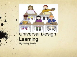 Universal Design
Learning
By: Haley Lewis
 