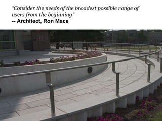 “Consider the needs of the broadest possible range of
users from the beginning”
-- Architect, Ron Mace
 