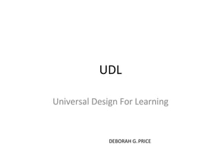 UDL Universal Design For Learning DEBORAH G. PRICE 