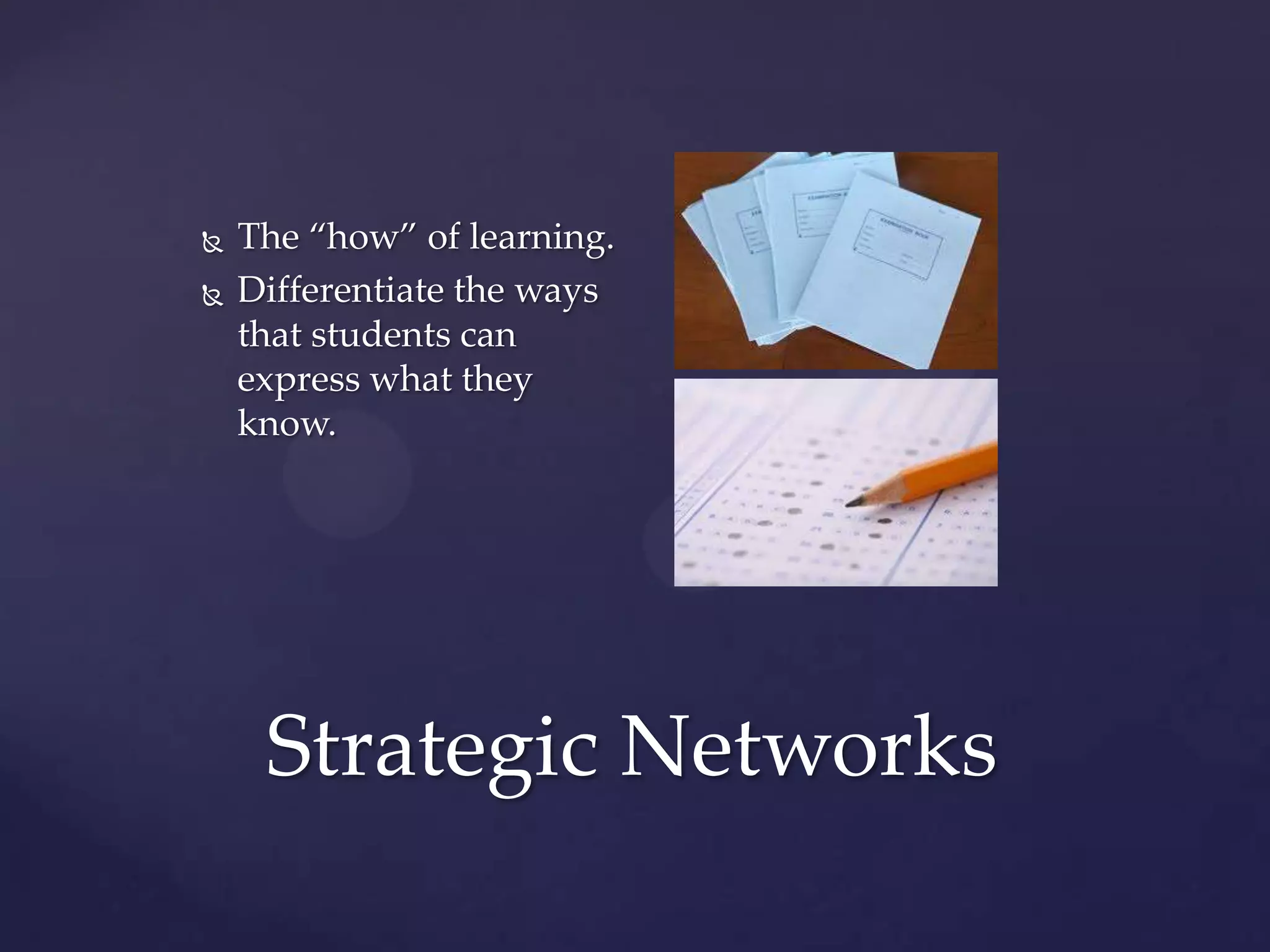 Strategic Networks
 The “how” of learning.
 Differentiate the ways
that students can
express what they
know.
 