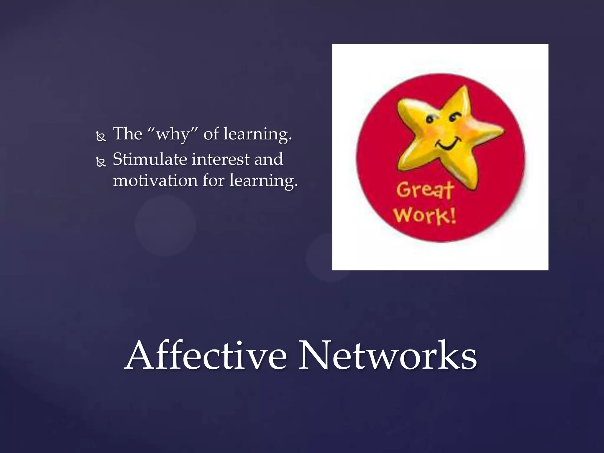 Affective Networks
 The “why” of learning.
 Stimulate interest and
motivation for learning.
 