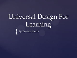 {
Universal Design For
Learning
By: Dominic Mascia
 