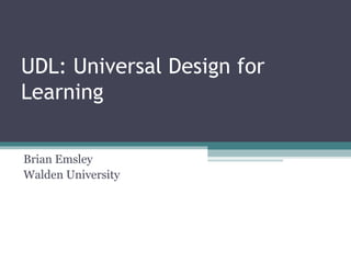UDL: Universal Design for
Learning
Brian Emsley
Walden University
 
