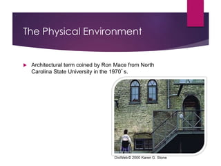 The Physical Environment
 Architectural term coined by Ron Mace from North
Carolina State University in the 1970’s.
 