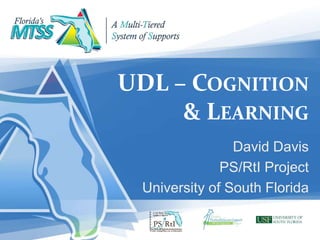 UDL – COGNITION
& LEARNING
David Davis
PS/RtI Project
University of South Florida
 