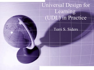 Universal Design for Learning  (UDL) in Practice Terri S. Siders 