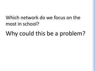 Which network do we focus on the
most in school?
Why could this be a problem?
 