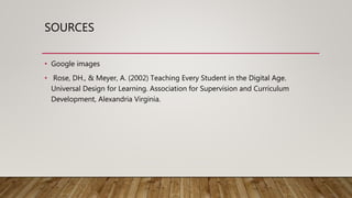 SOURCES
• Google images
• Rose, DH., & Meyer, A. (2002) Teaching Every Student in the Digital Age.
Universal Design for Learning. Association for Supervision and Curriculum
Development, Alexandria Virginia.
 