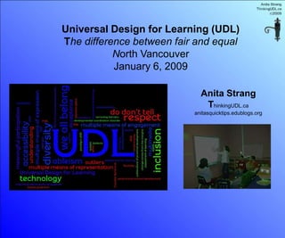 Universal Design for Learning (UDL)
The difference between fair and equal
           North Vancouver
           January 6, 2009

                             Anita Strang
                              ThinkingUDL.ca
                           anitasquicktips.edublogs.org
 