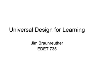 Universal Design for Learning Jim Braunreuther EDET 735 