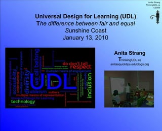 Universal Design for Learning (UDL)
The difference between fair and equal
            Sunshine Coast
           January 13, 2010

                             Anita Strang
                              ThinkingUDL.ca
                           anitasquicktips.edublogs.org
 