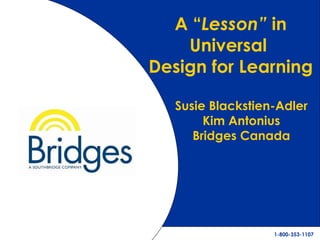 1.2 A “ Lesson”  in Universal  Design for Learning Susie Blackstien-Adler Kim Antonius Bridges Canada 
