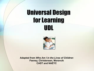 Universal Design for Learning UDL Adapted from  Who Am I in the Lives of Children Feeney, Christensen, Moravcik CAST and NAEYC 