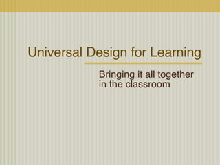 Universal Design for Learning Bringing it all together in the classroom 