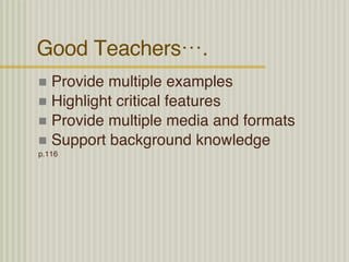 Good Teachers…. Provide multiple examples Highlight critical features Provide multiple media and formats Support background knowledge  p.116 