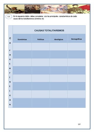 1.1   En la siguiente tabla debes completar con las principales características de cada
      causa del los totalitarismos (mínimo 4):




                                CAUSAS TOTALITARISMOS


  C        Económicas               Políticas             Ideológicas          Demográficas

  a


  r
  a
  c

  t
  e
  r
  í
  s
  t
  i
  c
  a
  s




                                                                                          187
 