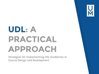 UDL: A
PRACTICAL
APPROACH
Strategies for Implementing UDL Guidelines in
Course Design and Development
 