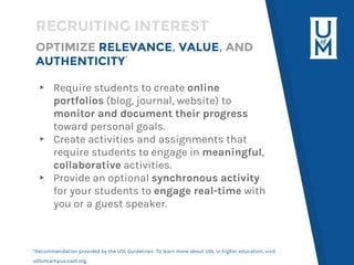 OPTIMIZE RELEVANCE, VALUE, AND
AUTHENTICITY*
▸ Require students to create online
portfolios (blog, journal, website) to
mo...