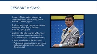 WHY?
 Student-centered
 Builds community
 You – facilitator/engager
 Students – owner/engagee
 “Learn by doing”
 Can be done online or F2F
 