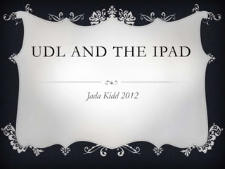 UDL AND THE IPAD

     Jada Kidd 2012
 