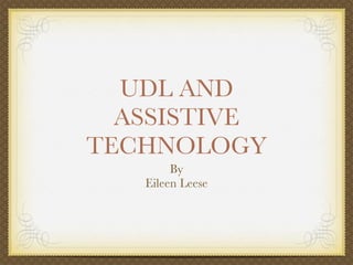 UDL AND
  ASSISTIVE
TECHNOLOGY
        By
   Eileen Leese
 