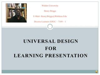 Universal Design For Learning Presentation Walden UniversityHenry BriggsE-Mail- Henry.Briggs@Waldenu.EduDiverse Learners EDUC – 7109 – 1 