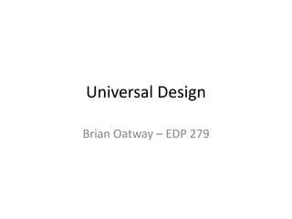 Universal Design
Brian Oatway – EDP 279
 