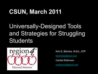 CSUN, March 2011 Universally-Designed Tools and Strategies for Struggling Students Kirk D. Behnke, M.Ed., ATP kbehnke@esc4.net Cecilia Robinson crobinson@esc4.net 