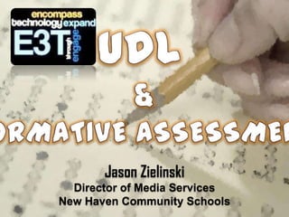 UDL & FORMATIVE ASSESSMENT Jason Zielinski Director of Media Services New Haven Community Schools 