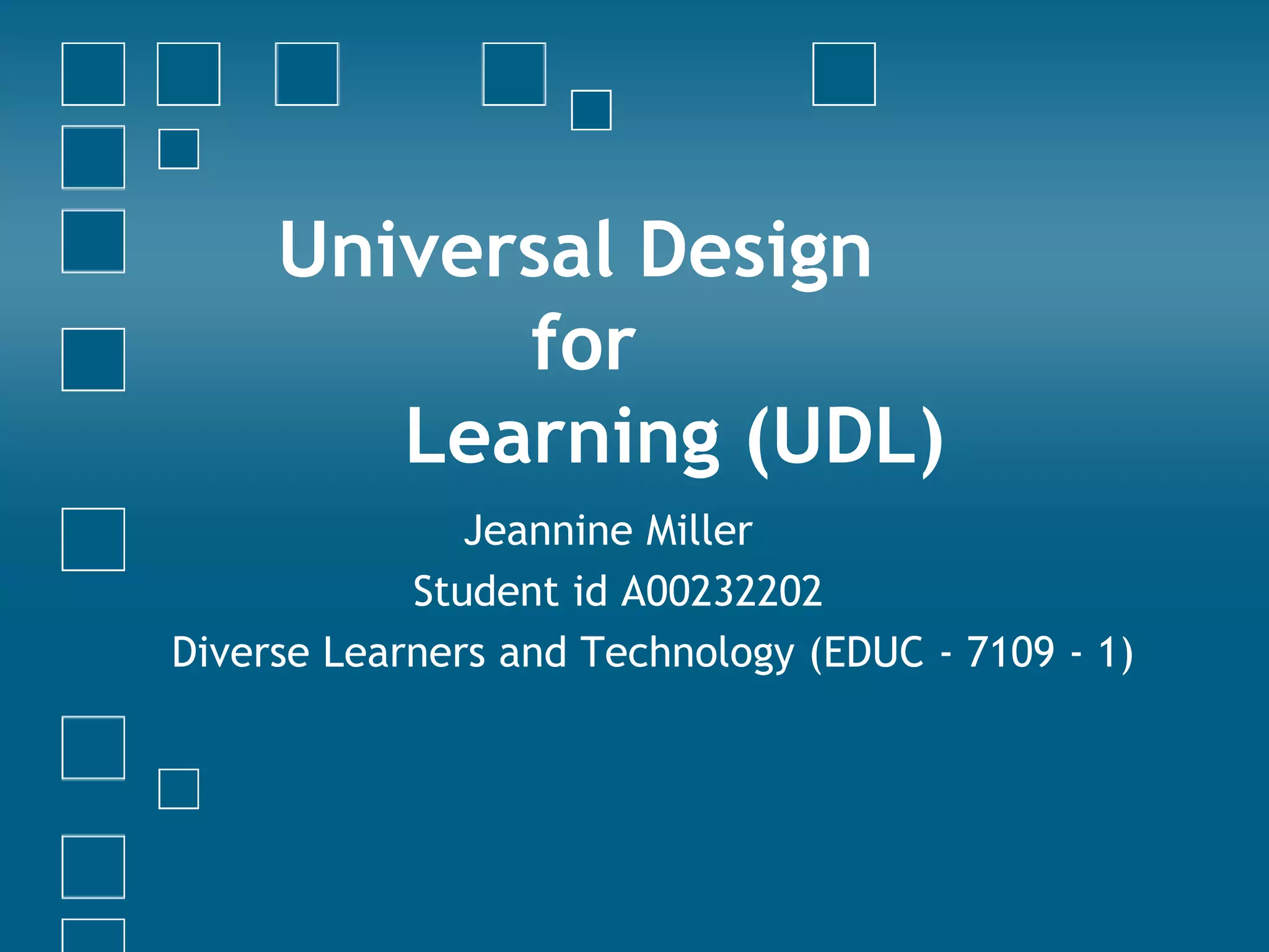 Universal Design 		for	Learning (UDL)		   Jeannine Miller	         Student id A00232202 Diverse Learners and Technology (EDUC - 7109 - 1) 