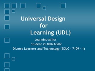 Universal Design 		for	Learning (UDL) 		   Jeannine Miller 	         Student id A00232202  Diverse Learners and Technology (EDUC - 7109 - 1)  