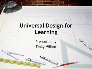 Universal Design for Learning Presented by Emily Million 