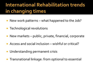  New work patterns – what happened to the Job?
 Technological revolutions
 New markets – public, private, financial, corporate
 Access and social inclusion – wishful or critical?
 Understanding permanent crisis
 Transnational linkage: from optional to essential
 