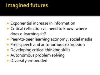  Exponential increase in information
 Critical reflection vs. need to know: where
does e-learning sit?
 Peer-to-peer learning economy: social media
 Free speech and autonomous expression
 Developing critical thinking skills
 Autonomous problem solving
 Diversity embedded
 