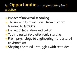  Impact of universal schooling
 The university revolution – from distance
learning to MOOCs
 Impact of legislation and policy
 Technological revolution only starting
 From psychology to engineering – the altered
environment
 Shaping the mind – struggles with attitudes
 