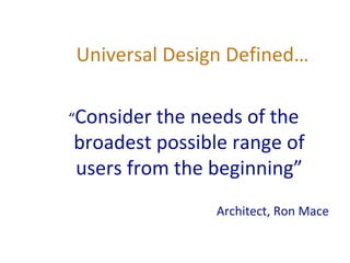 Universal Design Defined…
“Consider the needs of the
broadest possible range of
users from the beginning”
Architect, Ron Mace
 