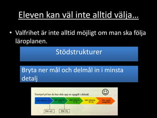 Eleven kan väl inte alltid välja…
• Valfrihet är inte alltid möjligt om man ska följa
läroplanen.
Stödstrukturer
Bryta ner mål och delmål in i minsta
detalj
 
