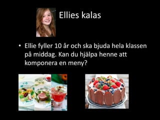Ellies kalas
• Ellie fyller 10 år och ska bjuda hela klassen
på middag. Kan du hjälpa henne att
komponera en meny?
 