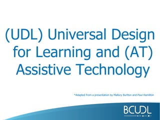 (UDL) Universal Design for Learning and (AT) Assistive Technology *Adapted from a presentation by Mallory Burtton and Paul Hamilton   