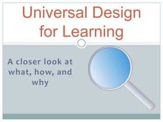 A closer look at
what, how, and
why
Universal Design
for Learning
 
