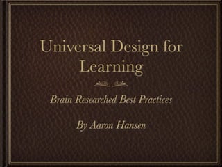 Universal Design for
     Learning
 Brain Researched Best Practices

       By Aaron Hansen
 