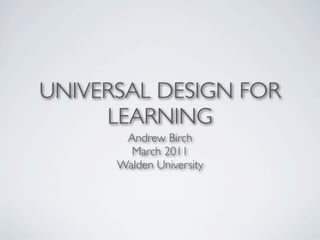 UNIVERSAL DESIGN FOR
     LEARNING
       Andrew Birch
        March 2011
      Walden University
 