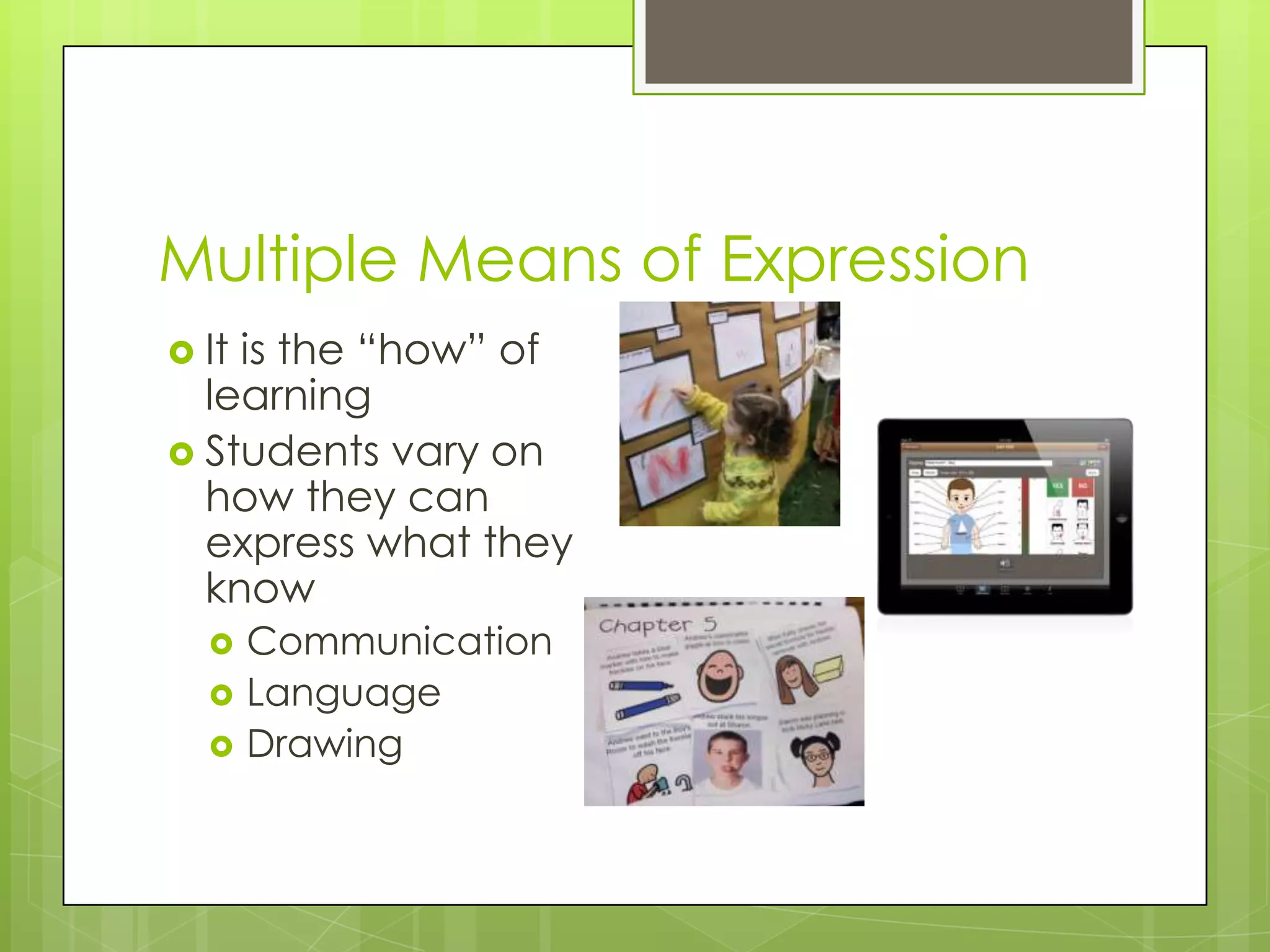 Multiple Means of Expression
 Itis the “how” of
  learning
 Students vary on
  how they can
  express what they
  know
      Communication
      Language
      Drawing
 