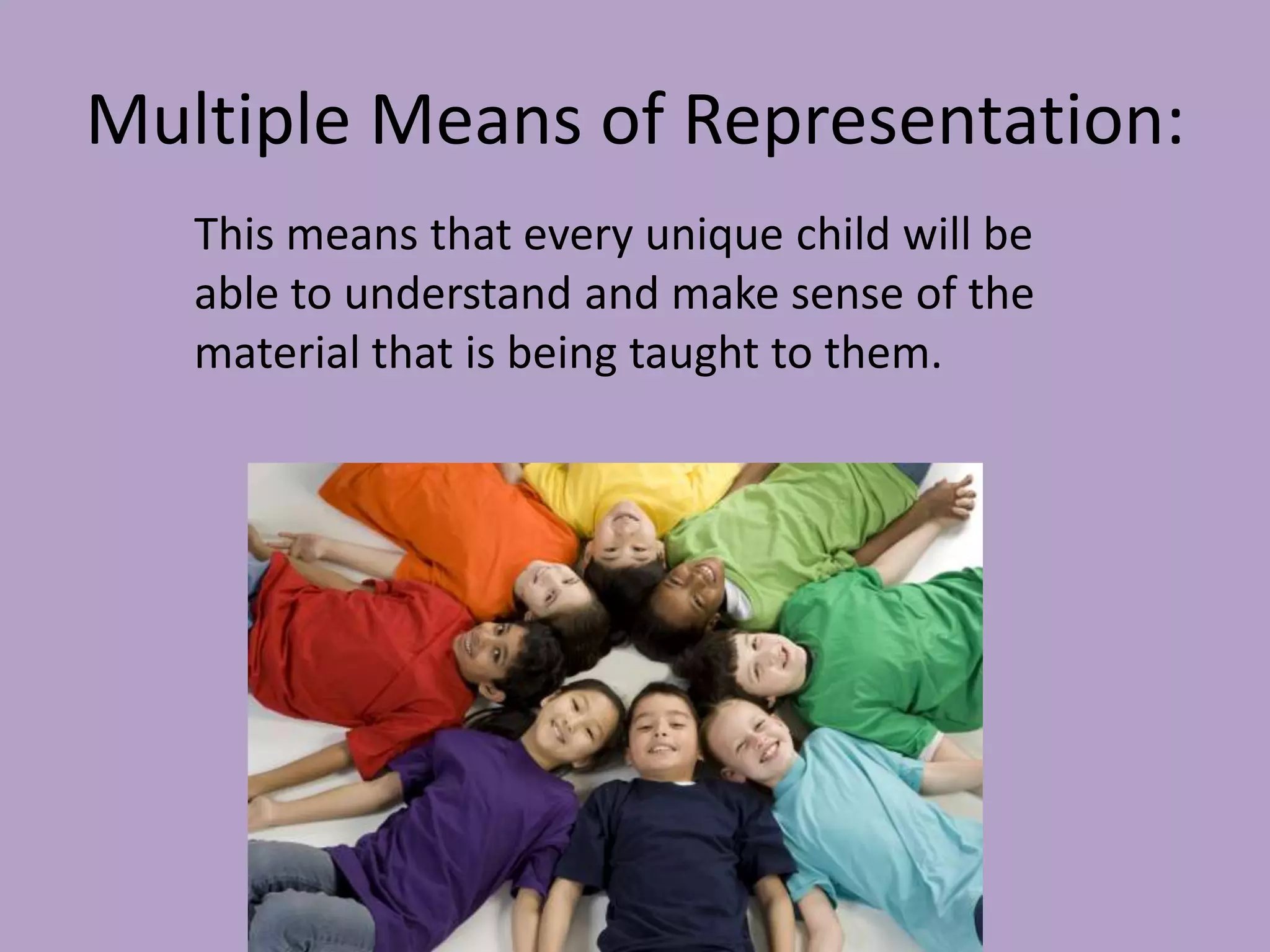 Multiple Means of Representation:
   This means that every unique child will be
   able to understand and make sense of the
   material that is being taught to them.
 
