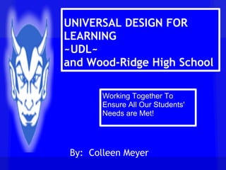 UNIVERSAL DESIGN FOR
LEARNING
~UDL~
and Wood-Ridge High School

        Working Together To
        Ensure All Our Students'
        Needs are Met!




 By: Colleen Meyer
 