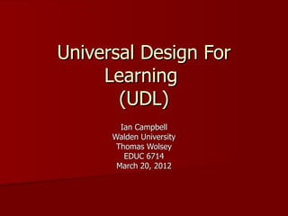 Universal Design For
     Learning
       (UDL)
        Ian Campbell
      Walden University
       Thomas Wolsey
         EDUC 6714
       March 20, 2012
 