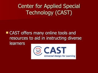 Center for Applied Special
           Technology (CAST)


   CAST offers many online tools and
    resources to aid in instructing diverse
    learners
 