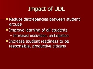 Impact of UDL
 Reduce discrepancies between student
  groups
 Improve learning of all students
    – Increased motivation, participation
   Increase student readiness to be
    responsible, productive citizens
 