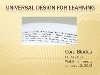 UNIVERSAL DESIGN FOR LEARNING




                   Cora Blades
                   EDUC 7109
                   Walden University
                   January 13, 2013
 
